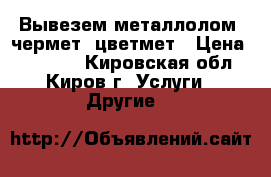 Вывезем металлолом, чермет, цветмет › Цена ­ 10 500 - Кировская обл., Киров г. Услуги » Другие   